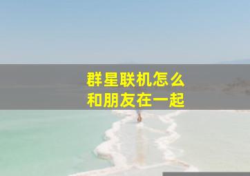 群星联机怎么和朋友在一起