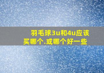 羽毛球3u和4u应该买哪个.或哪个好一些