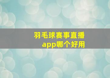 羽毛球赛事直播app哪个好用