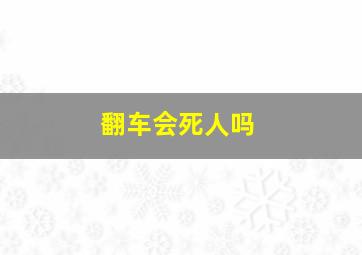 翻车会死人吗