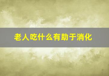 老人吃什么有助于消化