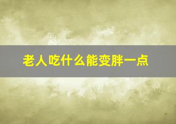 老人吃什么能变胖一点