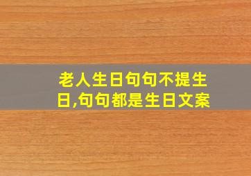 老人生日句句不提生日,句句都是生日文案