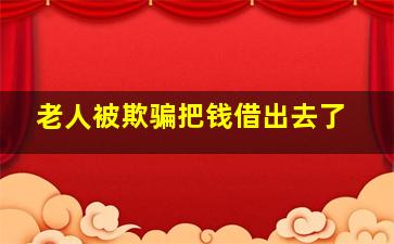 老人被欺骗把钱借出去了