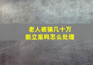 老人被骗几十万能立案吗怎么处理