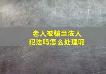 老人被骗当法人犯法吗怎么处理呢