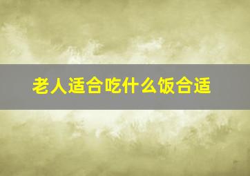 老人适合吃什么饭合适