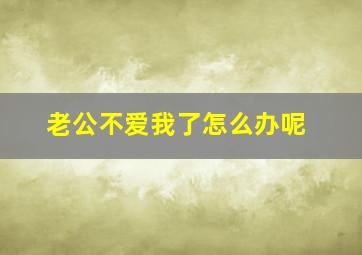 老公不爱我了怎么办呢