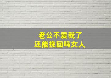 老公不爱我了还能挽回吗女人