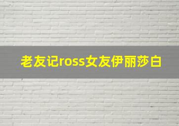 老友记ross女友伊丽莎白