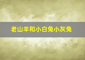 老山羊和小白兔小灰兔