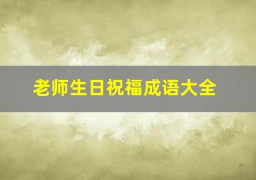 老师生日祝福成语大全