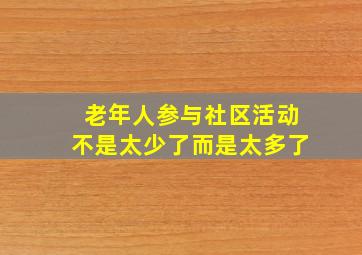 老年人参与社区活动不是太少了而是太多了