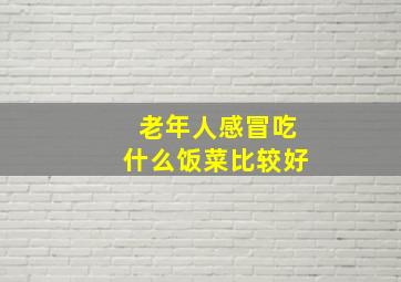 老年人感冒吃什么饭菜比较好