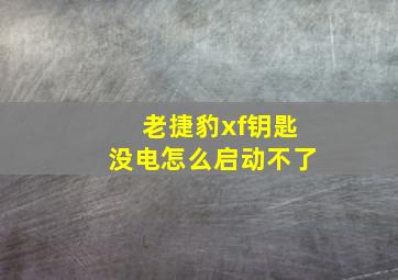 老捷豹xf钥匙没电怎么启动不了