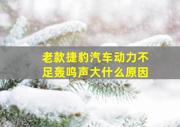 老款捷豹汽车动力不足轰鸣声大什么原因