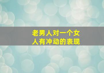 老男人对一个女人有冲动的表现