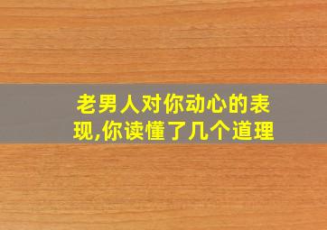 老男人对你动心的表现,你读懂了几个道理