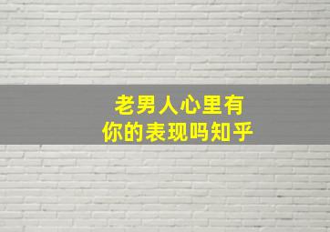 老男人心里有你的表现吗知乎