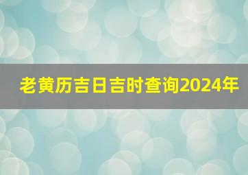 老黄历吉日吉时查询2024年