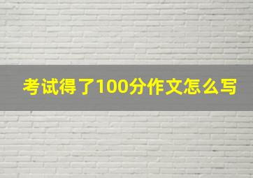 考试得了100分作文怎么写