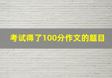 考试得了100分作文的题目