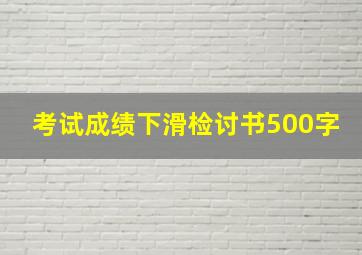 考试成绩下滑检讨书500字