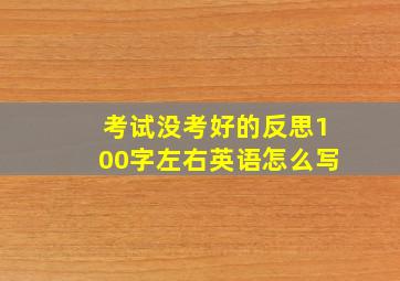 考试没考好的反思100字左右英语怎么写