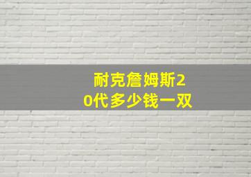 耐克詹姆斯20代多少钱一双