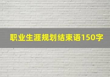 职业生涯规划结束语150字