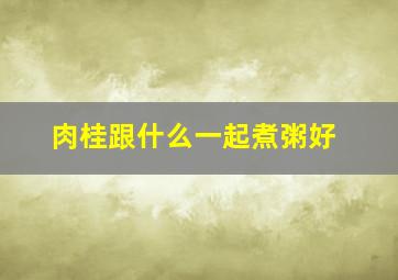 肉桂跟什么一起煮粥好