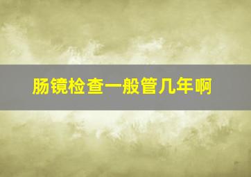 肠镜检查一般管几年啊