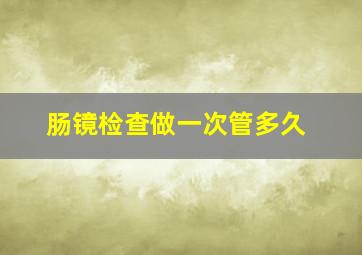 肠镜检查做一次管多久