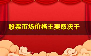 股票市场价格主要取决于