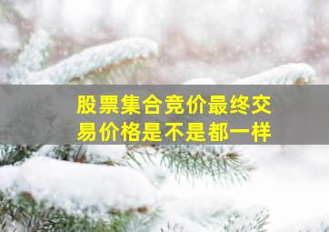 股票集合竞价最终交易价格是不是都一样