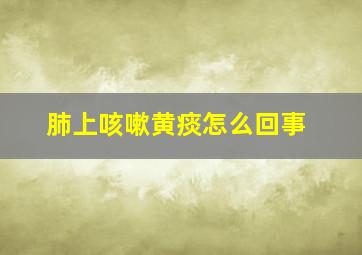 肺上咳嗽黄痰怎么回事