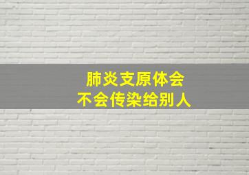 肺炎支原体会不会传染给别人