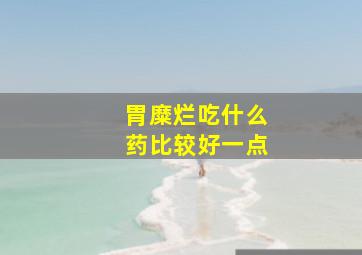 胃糜烂吃什么药比较好一点