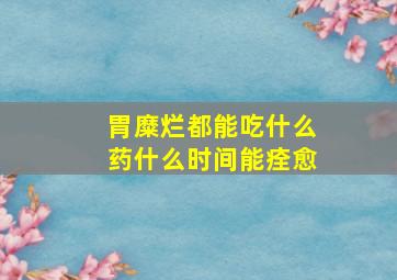 胃糜烂都能吃什么药什么时间能痊愈