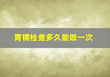 胃镜检查多久能做一次