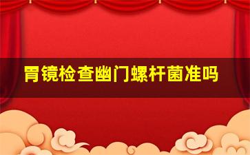 胃镜检查幽门螺杆菌准吗