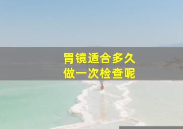 胃镜适合多久做一次检查呢