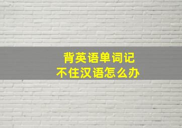 背英语单词记不住汉语怎么办