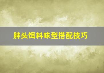 胖头饵料味型搭配技巧