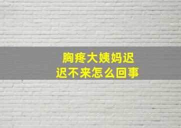 胸疼大姨妈迟迟不来怎么回事