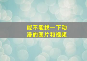 能不能找一下动漫的图片和视频