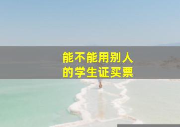 能不能用别人的学生证买票