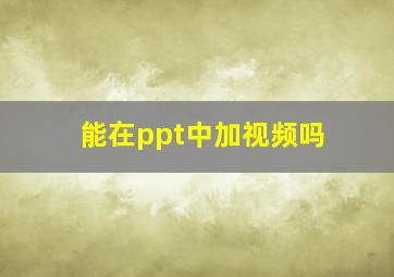 能在ppt中加视频吗