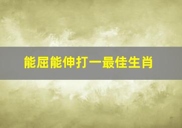 能屈能伸打一最佳生肖