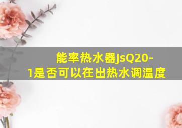 能率热水器JsQ20-1是否可以在出热水调温度